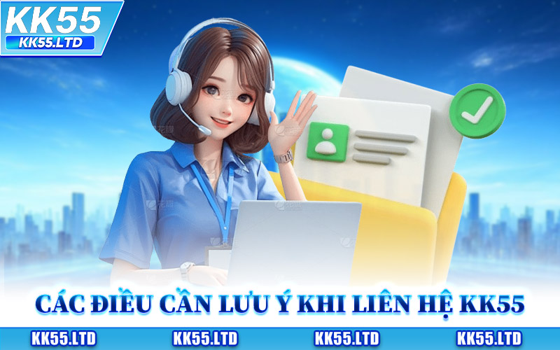 Các Điều Cần Lưu Ý Khi Liên Hệ KK55