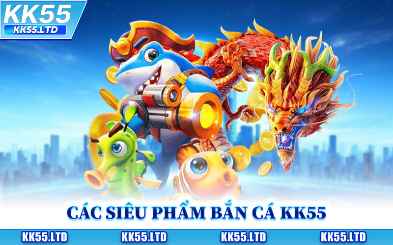 Các Siêu Phẩm Bắn Cá KK55 Được Yêu Thích