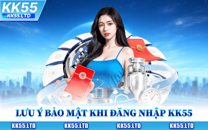 Lưu Ý Về Bảo Mật Khi Đăng Nhập KK55