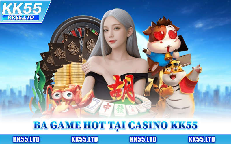 Trải Nghiệm Ba Game Hot Tại Casino KK55